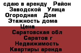 сдаю в аренду › Район ­ Заводской › Улица ­ Огородная › Дом ­ 207 › Этажность дома ­ 2 › Цена ­ 10 000 - Саратовская обл., Саратов г. Недвижимость » Квартиры аренда   